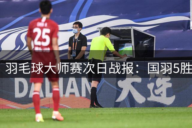 羽毛球大师赛次日战报：国羽5胜2负，男单女双憾负日本